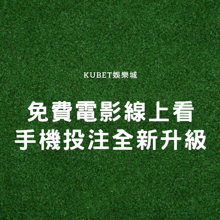 免費電影線上看，手機投注全新升級，KUBET娛樂城雙重娛樂體驗等你來享！